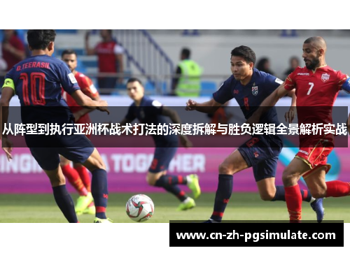 从阵型到执行亚洲杯战术打法的深度拆解与胜负逻辑全景解析实战 从阵型到执行亚洲杯战术打法的深度拆解与胜负逻辑全景解析实战