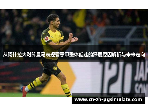 从阿什拉夫对阵皇马表现看意甲整体低迷的深层原因解析与未来走向 从阿什拉夫对阵皇马表现看意甲整体低迷的深层原因解析与未来走向