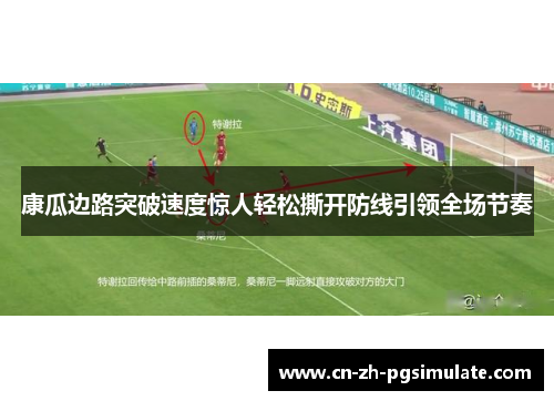 康瓜边路突破速度惊人轻松撕开防线引领全场节奏