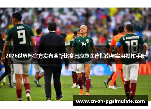 2026世界杯官方发布全新比赛日应急医疗指南与实用操作手册 2026世界杯官方发布全新比赛日应急医疗指南与实用操作手册