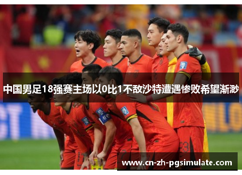 中国男足18强赛主场以0比1不敌沙特遭遇惨败希望渐渺 中国男足18强赛主场以0比1不敌沙特遭遇惨败希望渐渺