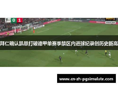 拜仁确认凯恩打破德甲单赛季禁区内进球纪录创历史新高