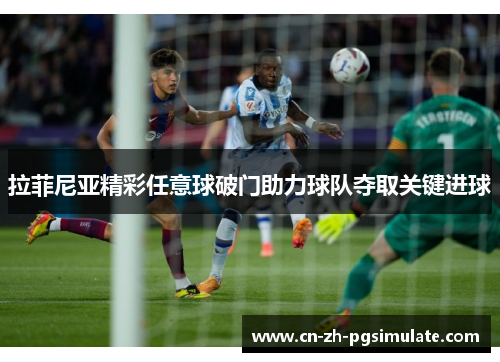 拉菲尼亚精彩任意球破门助力球队夺取关键进球