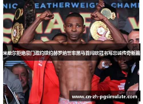 米歇尔拒绝豪门邀约续约赫罗纳誓率黑马首闯欧冠书写忠诚传奇新篇