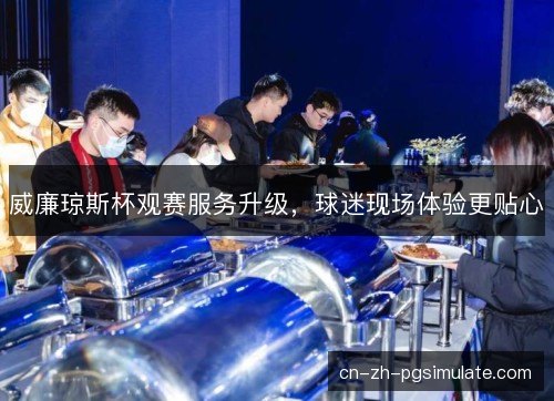 威廉琼斯杯观赛服务升级，球迷现场体验更贴心