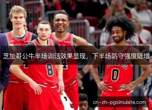 芝加哥公牛半场训话效果显现，下半场防守强度陡增