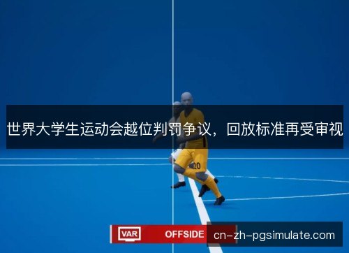 世界大学生运动会越位判罚争议,回放标准再受审视 世界大学生运动会越位判罚争议,回放标准再受审视